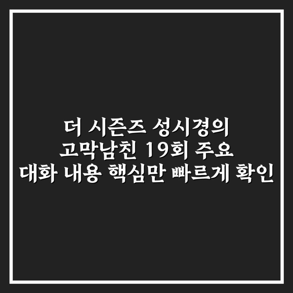 더 시즌즈 성시경의 고막남친 19회 주요 대화 내용 핵심만 빠르게 확인