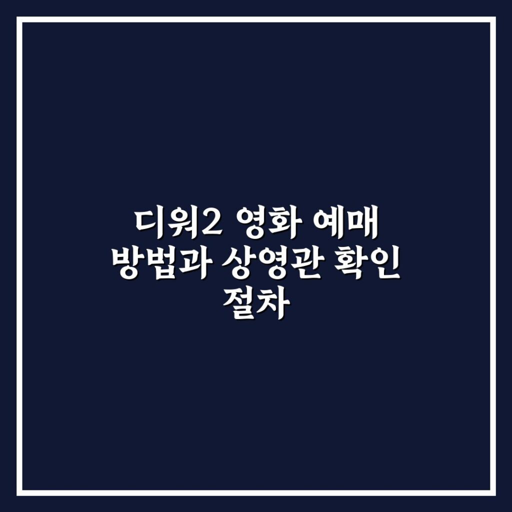 디워2 영화 예매 방법과 상영관 확인 절차