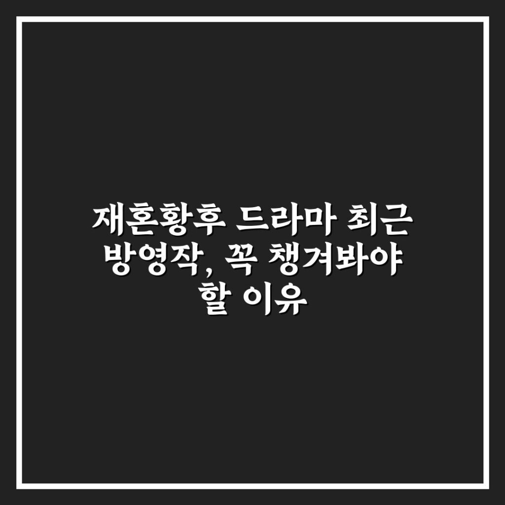 재혼황후 드라마 최근 방영작, 꼭 챙겨봐야 할 이유