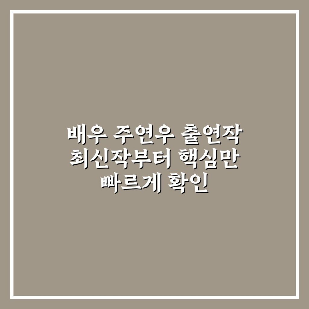 배우 주연우 출연작 최신작부터 핵심만 빠르게 확인